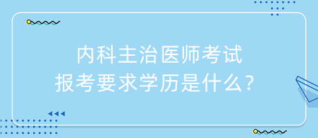 內(nèi)科主治醫(yī)師考試報(bào)考要求學(xué)歷是什么？