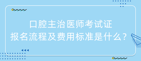 口腔主治醫(yī)師考試證報名流程及費用標準是什么？