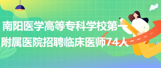 南陽(yáng)醫(yī)學(xué)高等?？茖W(xué)校第一附屬醫(yī)院招聘臨床醫(yī)師74人