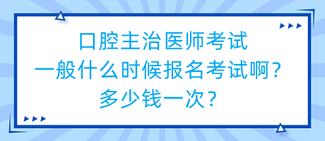 口腔主治醫(yī)師考試一般什么時候報名考試啊？多少錢一次？