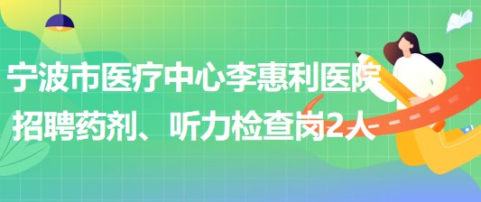 寧波市醫(yī)療中心李惠利醫(yī)院招聘藥劑崗1人、聽(tīng)力檢查崗1人