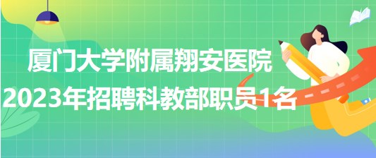 廈門大學(xué)附屬翔安醫(yī)院2023年招聘科教部職員1名