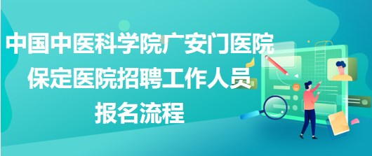 中國(guó)中醫(yī)科學(xué)院廣安門(mén)醫(yī)院保定醫(yī)院2023年招聘工作人員報(bào)名流程