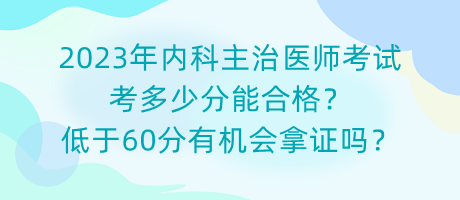 2023年內(nèi)科主治醫(yī)師考試考多少分能合格？低于60分有機(jī)會(huì)拿證嗎？