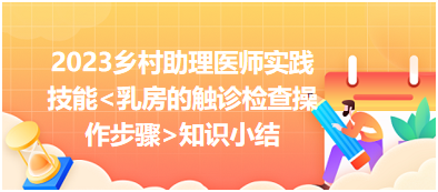 2023鄉(xiāng)村助理醫(yī)師實踐技能乳房的觸診檢查操作步驟知識小結(jié)