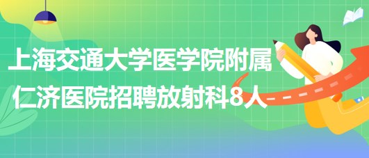 上海交通大學醫(yī)學院附屬仁濟醫(yī)院招聘放射科醫(yī)師3人、技術(shù)員5人