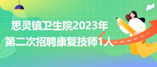 來賓市武宣縣思靈鎮(zhèn)衛(wèi)生院2023年第二次招聘康復(fù)技師1人