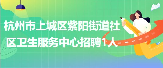 杭州市上城區(qū)紫陽(yáng)街道社區(qū)衛(wèi)生服務(wù)中心招聘編外公衛(wèi)醫(yī)生1名