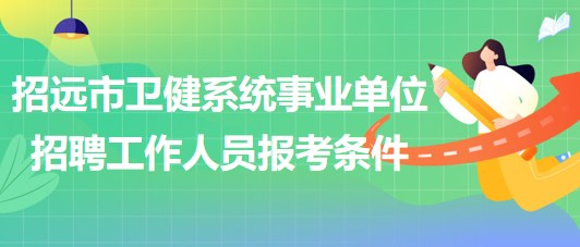 煙臺市招遠(yuǎn)市衛(wèi)健系統(tǒng)事業(yè)單位招聘工作人員報(bào)考條件