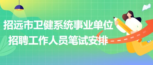 煙臺市招遠(yuǎn)市衛(wèi)健系統(tǒng)事業(yè)單位招聘工作人員筆試安排