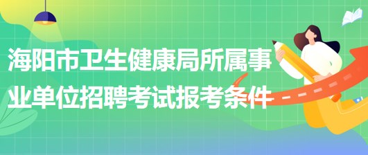 煙臺市海陽市衛(wèi)生健康局所屬事業(yè)單位招聘工作人員報考條件