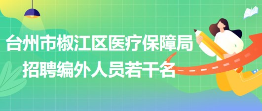 臺(tái)州市椒江區(qū)醫(yī)療保障局2023年招聘編外人員若干名