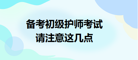 備考2024年初級護師考試，請注意這幾點