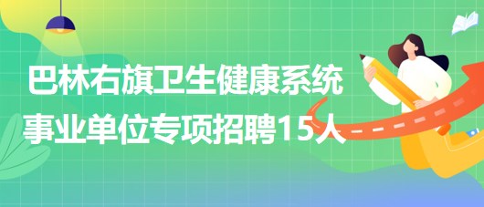 赤峰市巴林右旗衛(wèi)生健康系統(tǒng)事業(yè)單位專項招聘急需緊缺人才15人