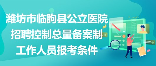 濰坊市臨朐縣公立醫(yī)院招聘控制總量備案制工作人員報(bào)考條件