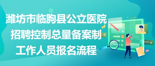 濰坊市臨朐縣公立醫(yī)院招聘控制總量備案制工作人員報(bào)名流程