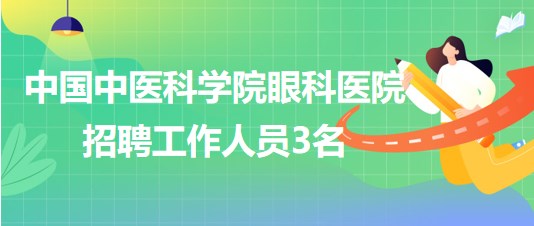 中國(guó)中醫(yī)科學(xué)院眼科醫(yī)院2023年6月招聘工作人員3名