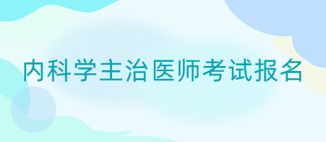 內科學主治醫(yī)師考試報名