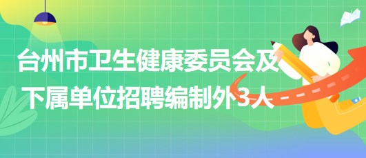 臺州市衛(wèi)生健康委員會及下屬單位招聘編制外工作人員3名