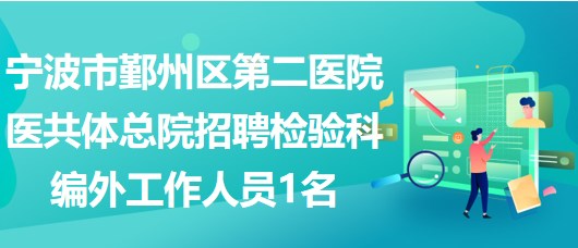 寧波市鄞州區(qū)第二醫(yī)院醫(yī)共體總院招聘檢驗(yàn)科編外工作人員1名