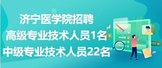 濟(jì)寧醫(yī)學(xué)院2023年招聘高級(jí)專業(yè)技術(shù)人員1名、中級(jí)專業(yè)技術(shù)人員22名