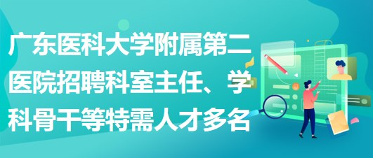 廣東醫(yī)科大學(xué)附屬第二醫(yī)院招聘科室主任、學(xué)科骨干等特需人才多名