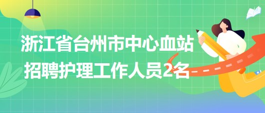 浙江省臺州市中心血站2023年招聘護(hù)理工作人員2名