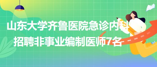 山東大學齊魯醫(yī)院急診內(nèi)科2023年招聘非事業(yè)編制醫(yī)師7名