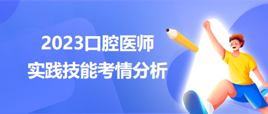 2023口腔醫(yī)師實(shí)踐技能考試整體考情分析