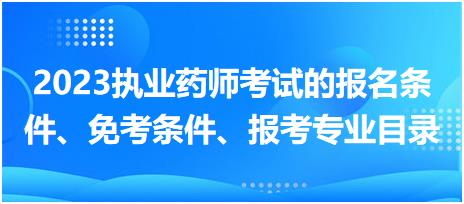 2023執(zhí)業(yè)藥師考試的報(bào)名條件、免考條件、報(bào)考專業(yè)目錄？