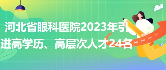 河北省眼科醫(yī)院2023年引進高學歷、高層次人才24名