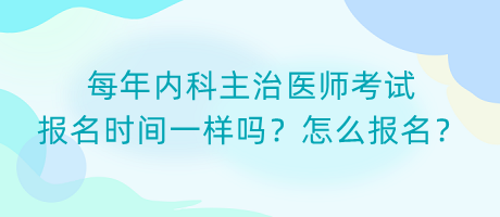 每年內(nèi)科主治醫(yī)師考試報(bào)名時間一樣嗎？怎么報(bào)名？