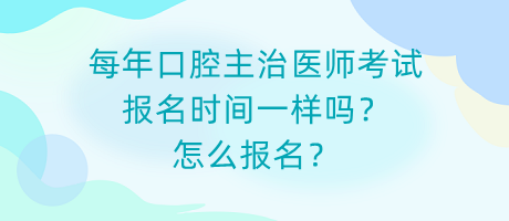 每年口腔主治醫(yī)師考試報名時間一樣嗎？怎么報名？