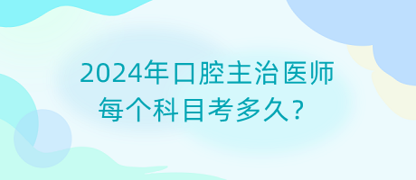 2024年口腔主治醫(yī)師每個科目考多久？