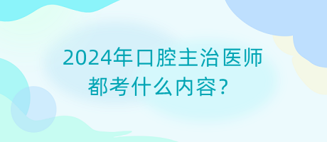 2024年口腔主治醫(yī)師都考什么內(nèi)容？