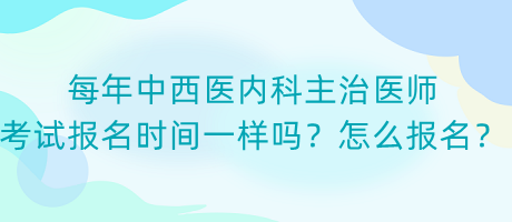 每年中西醫(yī)內科主治醫(yī)師考試報名時間一樣嗎？怎么報名？