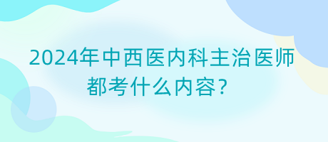 2024年中西醫(yī)內(nèi)科主治醫(yī)師都考什么內(nèi)容？