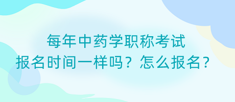 每年中藥學(xué)職稱考試報名時間一樣嗎？怎么報名？