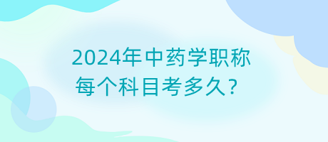 2024年中藥學(xué)職稱每個科目考多久？