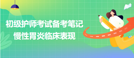 2024初級護(hù)師考試備考筆記：慢性胃炎臨床表現(xiàn)