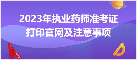 2023年執(zhí)業(yè)藥師準(zhǔn)考證打印官網(wǎng)及注意事項(xiàng)？