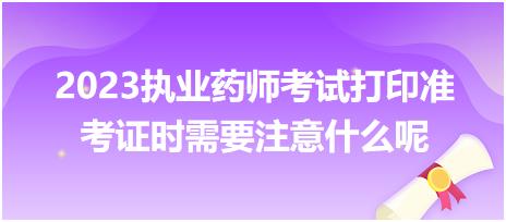 2023執(zhí)業(yè)藥師考試打印準(zhǔn)考證時(shí)需要注意什么呢？