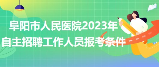 阜陽市人民醫(yī)院2023年自主招聘（本、專科）工作人員報考條件