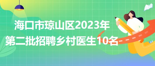 海南省?？谑协偵絽^(qū)2023年第二批招聘鄉(xiāng)村醫(yī)生10名