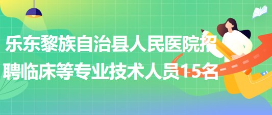 海南省樂(lè)東黎族自治縣人民醫(yī)院招聘編外臨床等專業(yè)技術(shù)人員15名