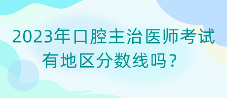 2023年口腔主治醫(yī)師考試有地區(qū)分?jǐn)?shù)線嗎？