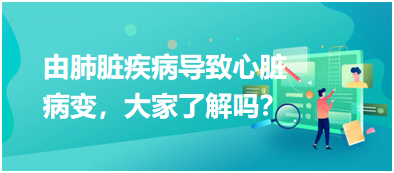 由肺臟疾病導致心臟病變，大家了解嗎？