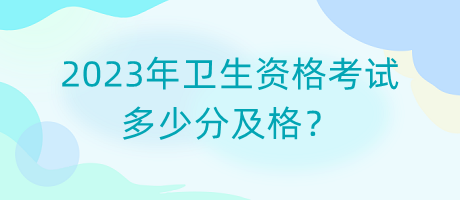 2023年衛(wèi)生資格考試多少分及格？