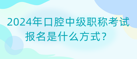 2024年口腔中級職稱考試報名是什么方式？