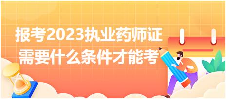 報(bào)考2023執(zhí)業(yè)藥師證需要什么條件才能考